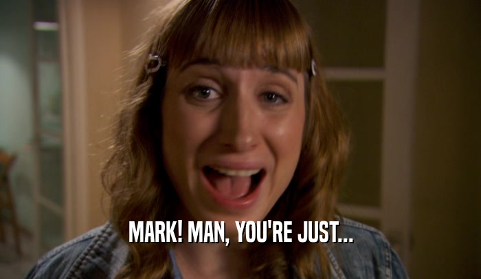 MARK! MAN, YOU'RE JUST...  