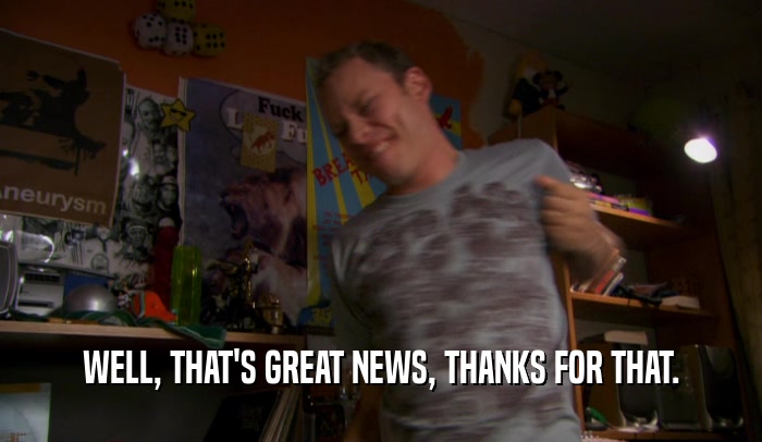 WELL, THAT'S GREAT NEWS, THANKS FOR THAT.  