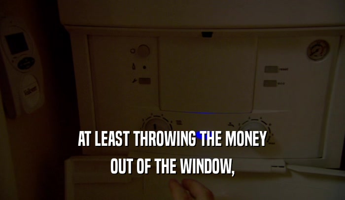 AT LEAST THROWING THE MONEY OUT OF THE WINDOW, 