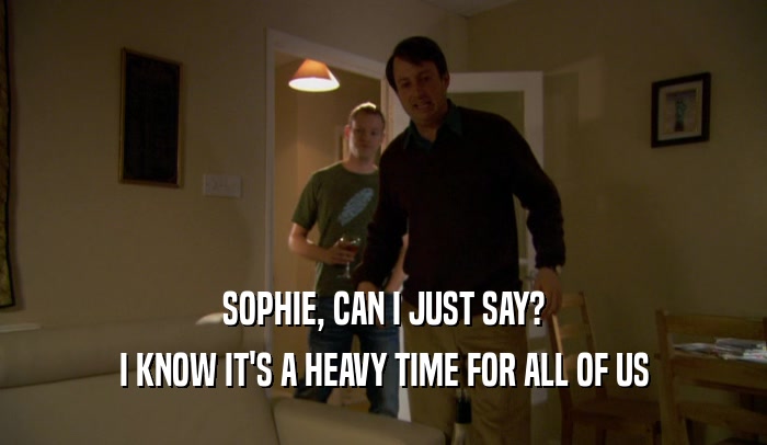 SOPHIE, CAN I JUST SAY? I KNOW IT'S A HEAVY TIME FOR ALL OF US 