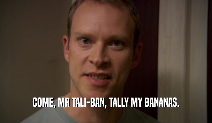COME, MR TALI-BAN, TALLY MY BANANAS.
  