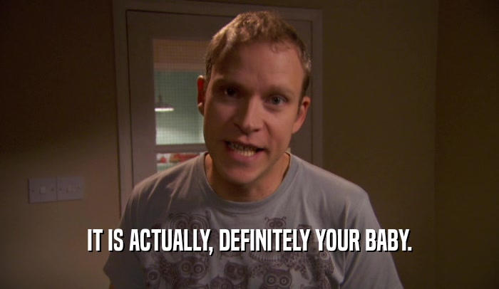 IT IS ACTUALLY, DEFINITELY YOUR BABY.  
