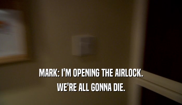 MARK: I'M OPENING THE AIRLOCK. WE'RE ALL GONNA DIE. 
