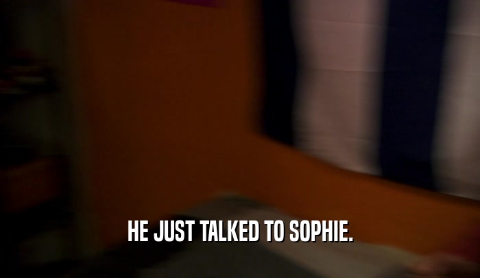 HE JUST TALKED TO SOPHIE.  