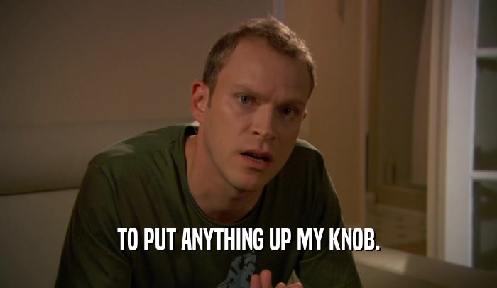 TO PUT ANYTHING UP MY KNOB.  