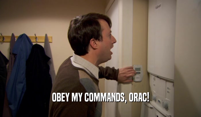 OBEY MY COMMANDS, ORAC!  