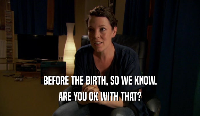 BEFORE THE BIRTH, SO WE KNOW. ARE YOU OK WITH THAT? 