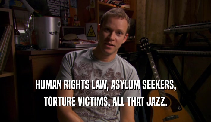 HUMAN RIGHTS LAW, ASYLUM SEEKERS, TORTURE VICTIMS, ALL THAT JAZZ. 