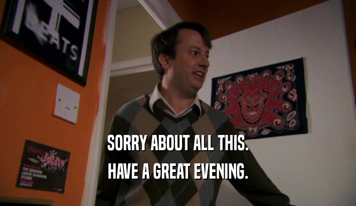 SORRY ABOUT ALL THIS. HAVE A GREAT EVENING. 