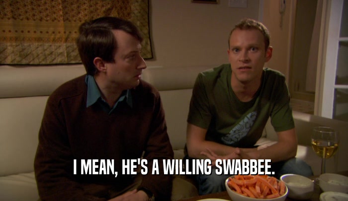 I MEAN, HE'S A WILLING SWABBEE.  