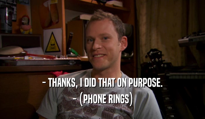 - THANKS, I DID THAT ON PURPOSE. - (PHONE RINGS) 