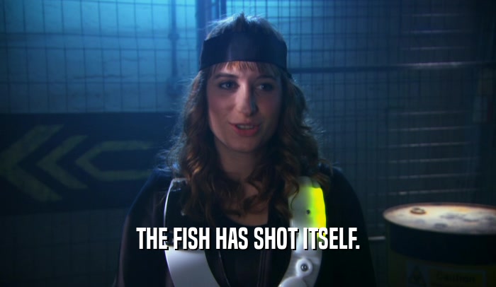 THE FISH HAS SHOT ITSELF.  