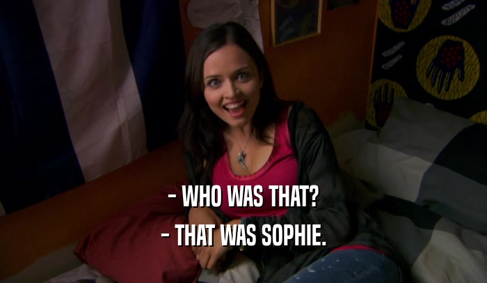 - WHO WAS THAT?
 - THAT WAS SOPHIE.
 