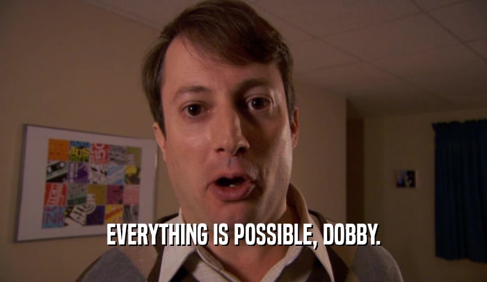 EVERYTHING IS POSSIBLE, DOBBY.  