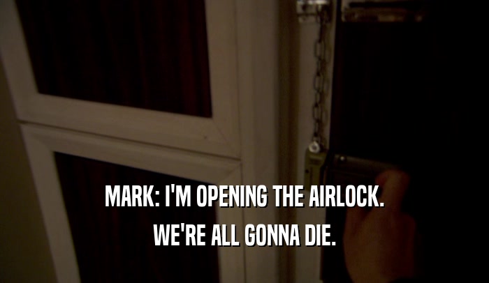 MARK: I'M OPENING THE AIRLOCK. WE'RE ALL GONNA DIE. 