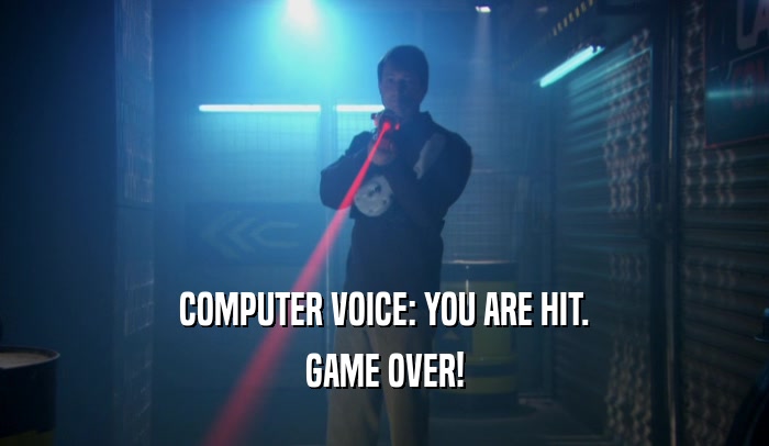 COMPUTER VOICE: YOU ARE HIT. GAME OVER! 