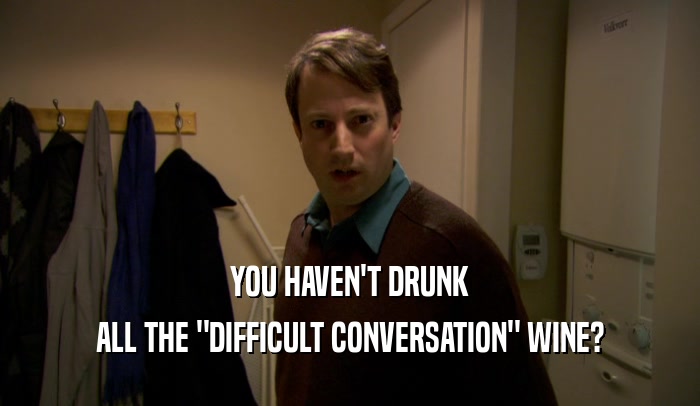 YOU HAVEN'T DRUNK ALL THE 