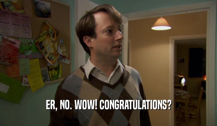 ER, NO. WOW! CONGRATULATIONS?  