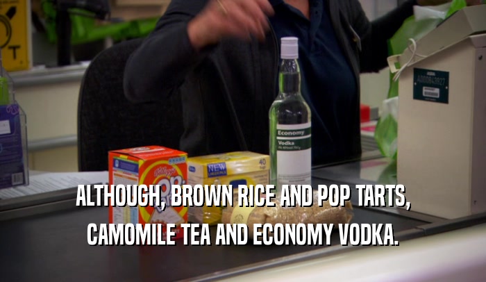 ALTHOUGH, BROWN RICE AND POP TARTS,
 CAMOMILE TEA AND ECONOMY VODKA.
 