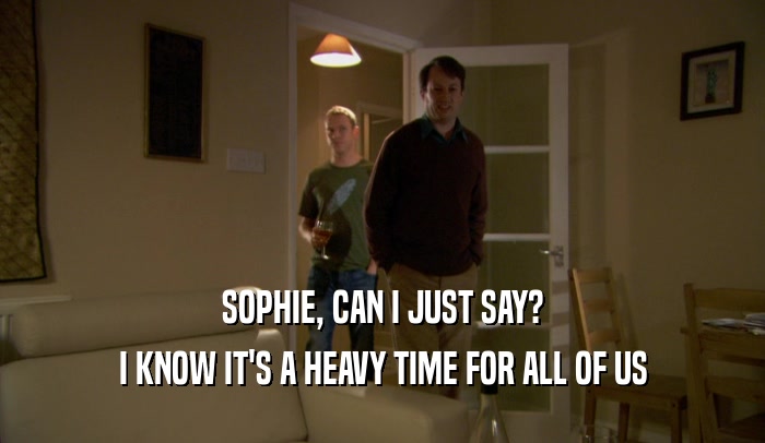 SOPHIE, CAN I JUST SAY? I KNOW IT'S A HEAVY TIME FOR ALL OF US 