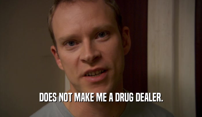 DOES NOT MAKE ME A DRUG DEALER.
  