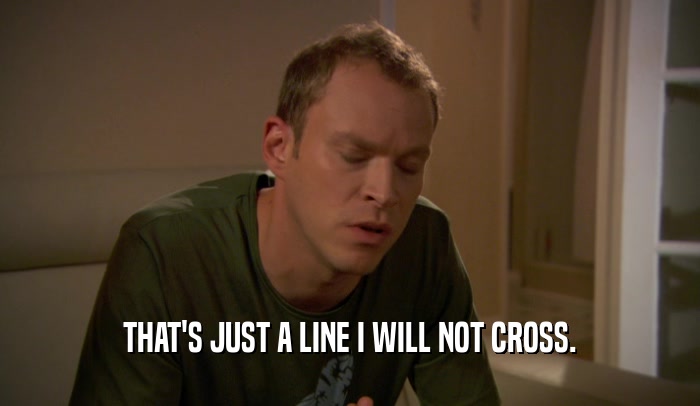 THAT'S JUST A LINE I WILL NOT CROSS.  