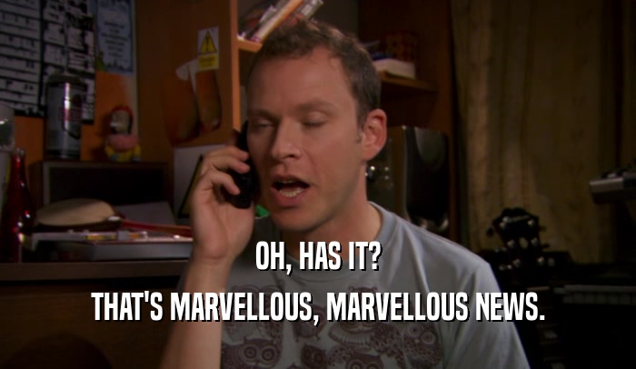 OH, HAS IT? THAT'S MARVELLOUS, MARVELLOUS NEWS. 