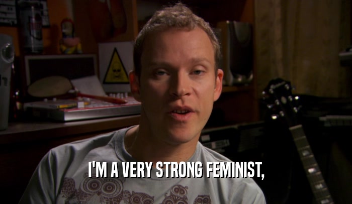 I'M A VERY STRONG FEMINIST,
  
