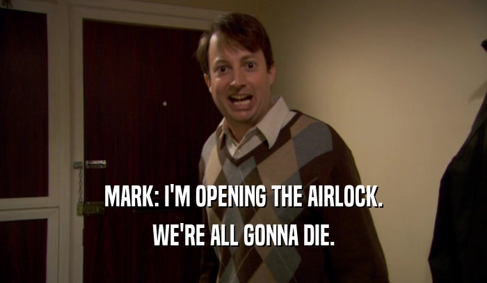 MARK: I'M OPENING THE AIRLOCK. WE'RE ALL GONNA DIE. 