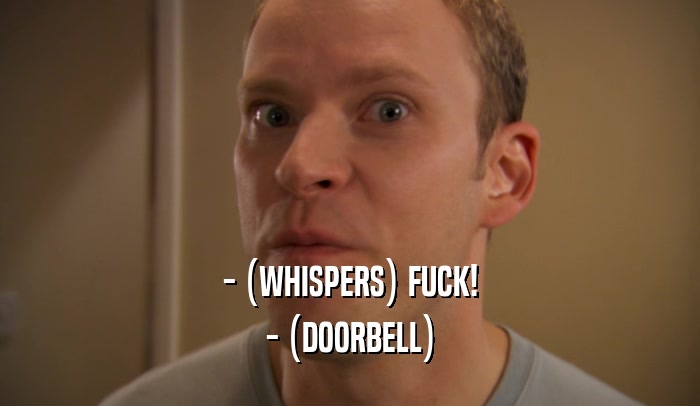 - (WHISPERS) FUCK! - (DOORBELL) 