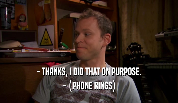 - THANKS, I DID THAT ON PURPOSE. - (PHONE RINGS) 