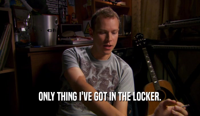 ONLY THING I'VE GOT IN THE LOCKER.  