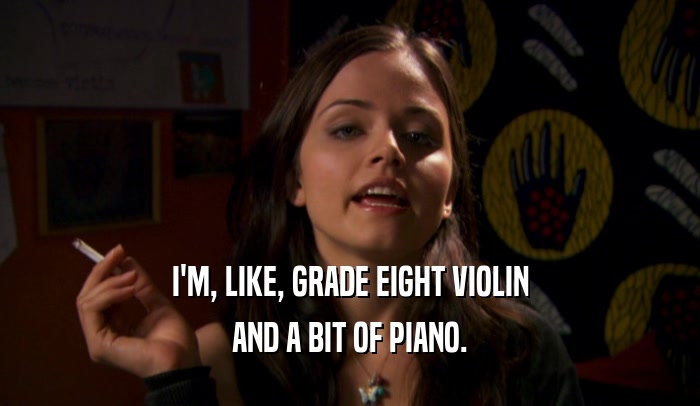 I'M, LIKE, GRADE EIGHT VIOLIN
 AND A BIT OF PIANO.
 