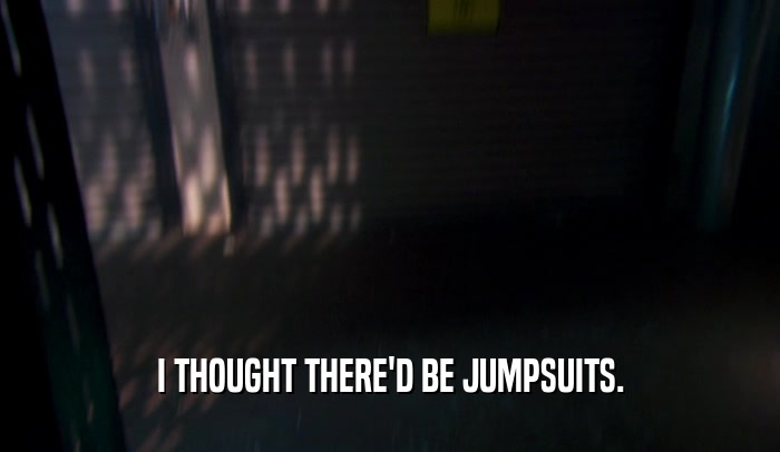 I THOUGHT THERE'D BE JUMPSUITS.  