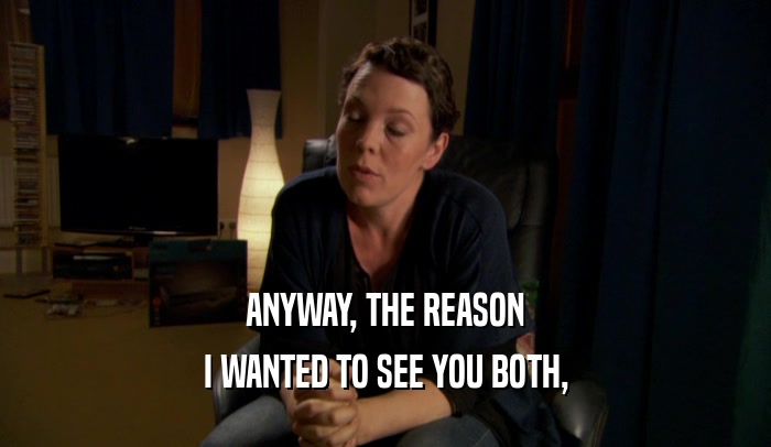 ANYWAY, THE REASON I WANTED TO SEE YOU BOTH, 