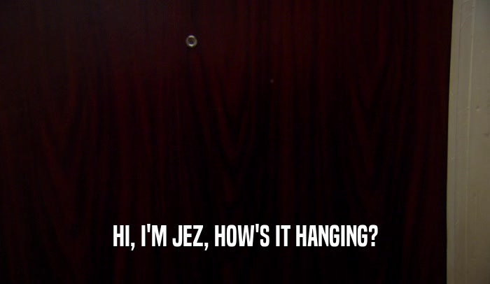 HI, I'M JEZ, HOW'S IT HANGING?  