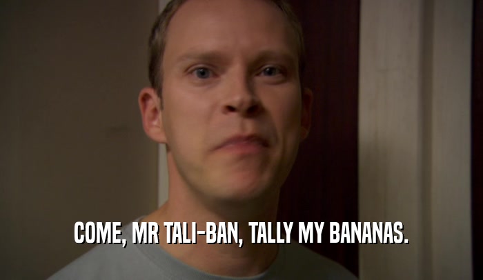 COME, MR TALI-BAN, TALLY MY BANANAS.
  