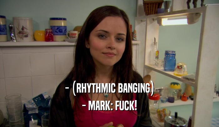 - (RHYTHMIC BANGING) - MARK: FUCK! 