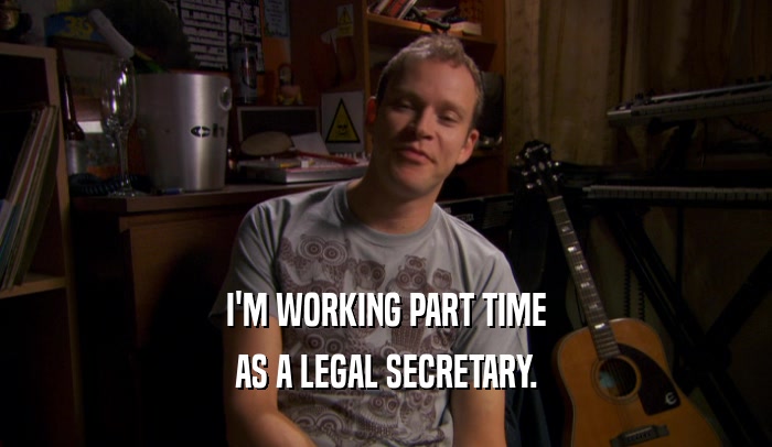 I'M WORKING PART TIME AS A LEGAL SECRETARY. 