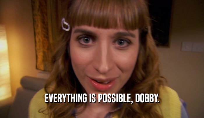 EVERYTHING IS POSSIBLE, DOBBY.  