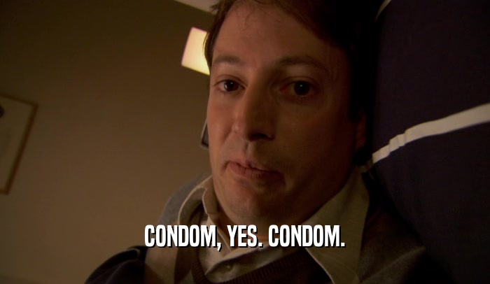 CONDOM, YES. CONDOM.  