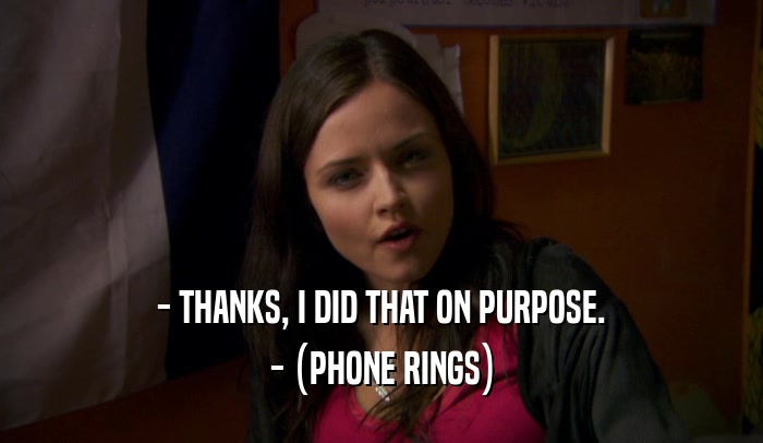 - THANKS, I DID THAT ON PURPOSE. - (PHONE RINGS) 