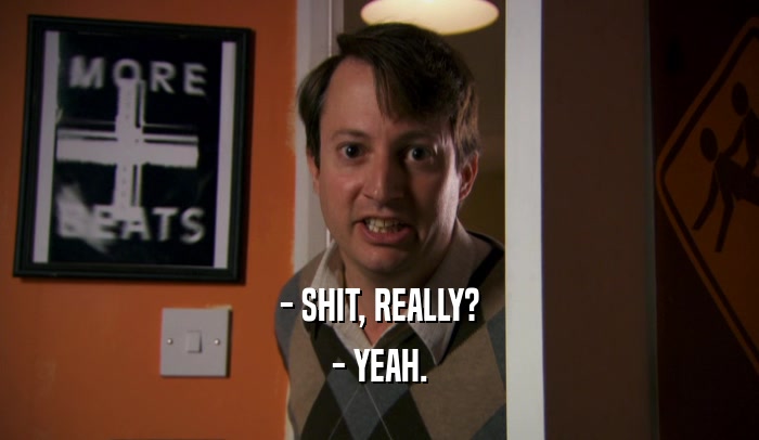 - SHIT, REALLY? - YEAH. 