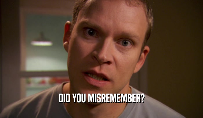 DID YOU MISREMEMBER?  