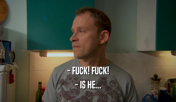 - FUCK! FUCK! - IS HE... 