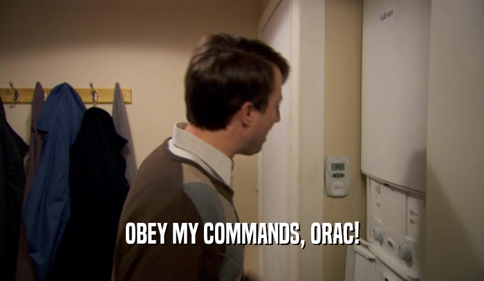 OBEY MY COMMANDS, ORAC!  