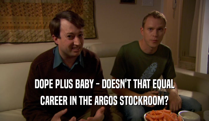 DOPE PLUS BABY - DOESN'T THAT EQUAL
 CAREER IN THE ARGOS STOCKROOM?
 