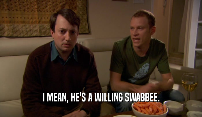 I MEAN, HE'S A WILLING SWABBEE.  