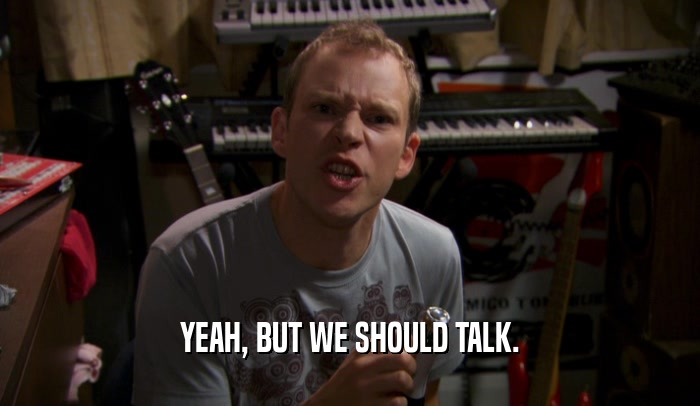YEAH, BUT WE SHOULD TALK.  
