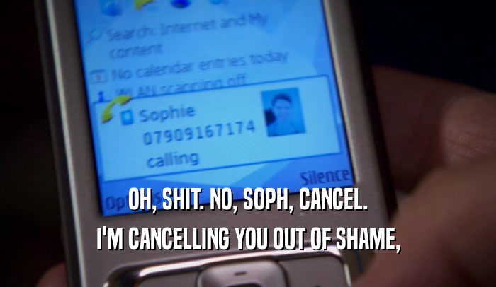 OH, SHIT. NO, SOPH, CANCEL.
 I'M CANCELLING YOU OUT OF SHAME,
 